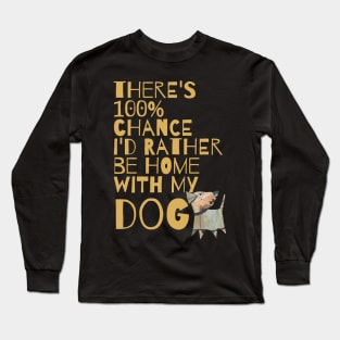 THERE'S 100% CHANCE I'D RATHER BE HOME WITH MY DOG Long Sleeve T-Shirt